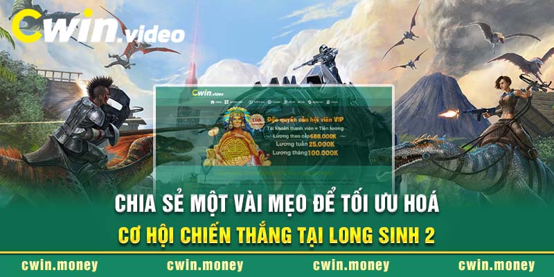 Chia sẻ một vài mẹo để tối ưu hoá cơ hội chiến thắng tại Long Sinh 2