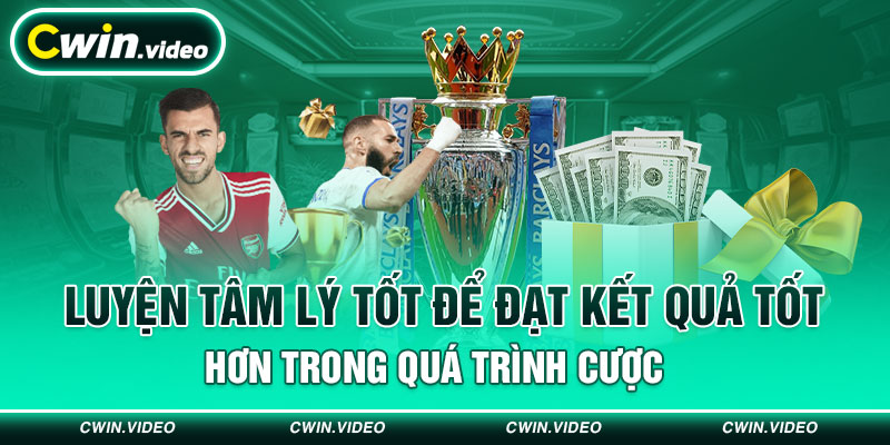 Luyện tâm lý tốt để đạt kết quả tốt hơn trong quá trình cược